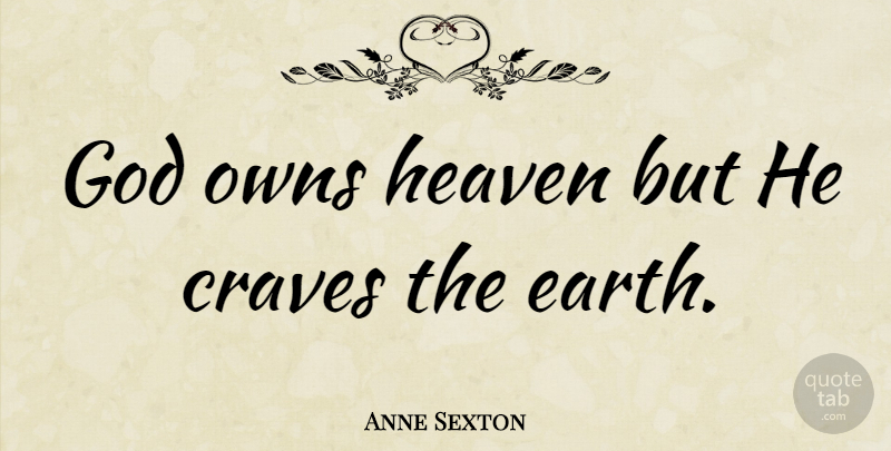 Anne Sexton Quote About Heaven, Earth, Crave: God Owns Heaven But He...