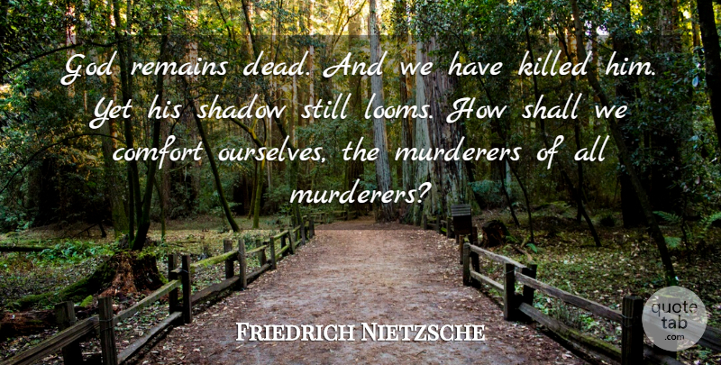 Friedrich Nietzsche Quote About Shadow, Comfort, Murderer: God Remains Dead And We...