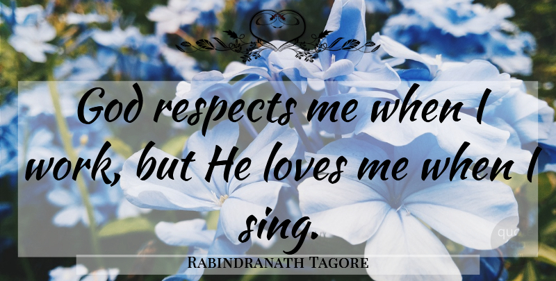 Rabindranath Tagore Quote About God, Loves, Respects: God Respects Me When I...