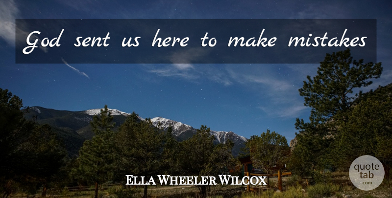 Ella Wheeler Wilcox Quote About Mistake, Making Mistakes: God Sent Us Here To...