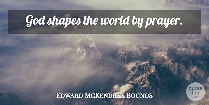 Edward McKendree Bounds Quote About Prayer, World, Shapes: God Shapes The World By...