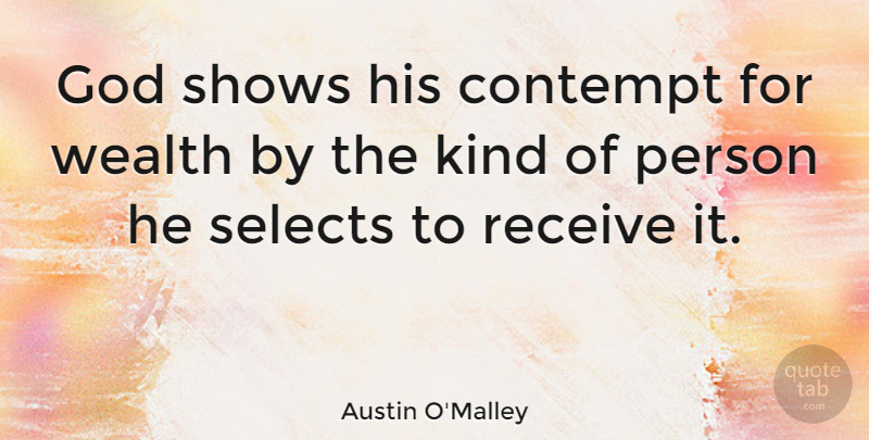 Austin O'Malley Quote About Money, Kind, Wealth: God Shows His Contempt For...