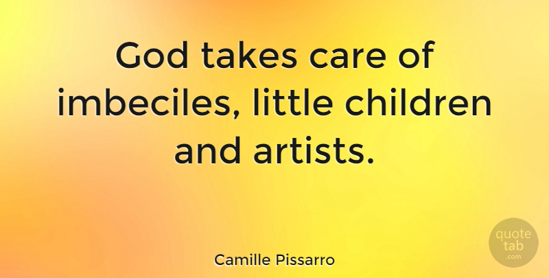 Camille Pissarro Quote About Children, Artist, Care: God Takes Care Of Imbeciles...