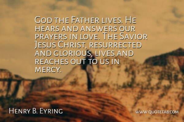 Henry B. Eyring Quote About Answers, God, Hears, Jesus, Lives: God The Father Lives He...