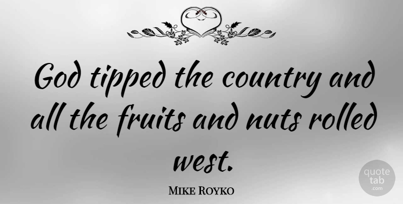 Mike Royko Quote About Country, Nuts, Fruit: God Tipped The Country And...