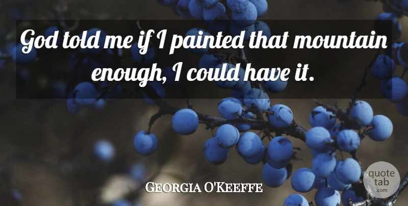 Georgia O'Keeffe Quote About Artist, Mountain, Painting: God Told Me If I...