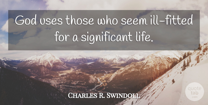 Charles R. Swindoll Quote About Use, Significant, Ill: God Uses Those Who Seem...