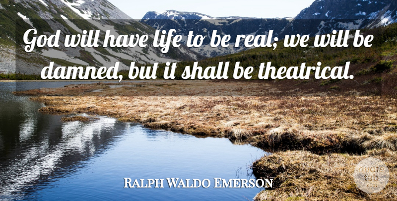 Ralph Waldo Emerson Quote About Real, Gods Will, Theatrical: God Will Have Life To...