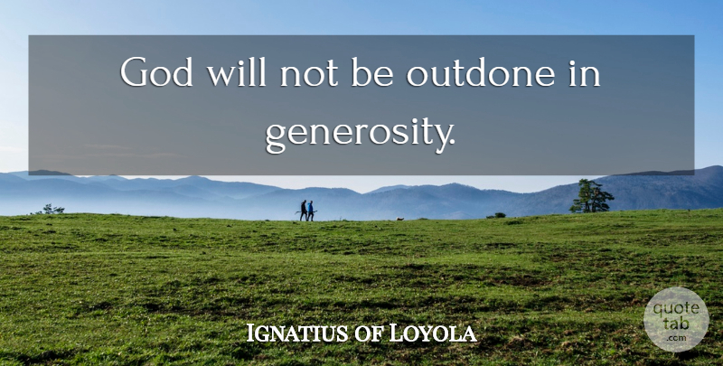 Ignatius of Loyola Quote About Generosity, Gods Will: God Will Not Be Outdone...