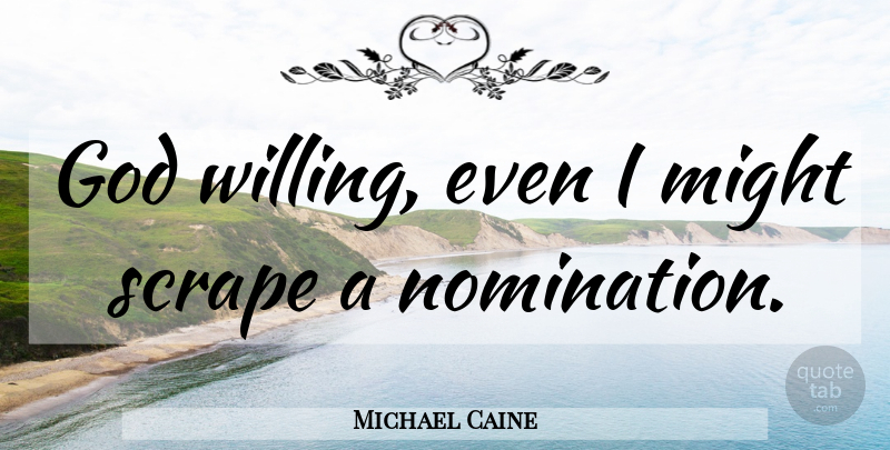 Michael Caine Quote About Nominations, Might, Gods Will: God Willing Even I Might...
