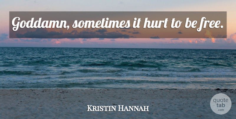 Kristin Hannah Quote About Hurt, Sometimes, It Hurts: Goddamn Sometimes It Hurt To...