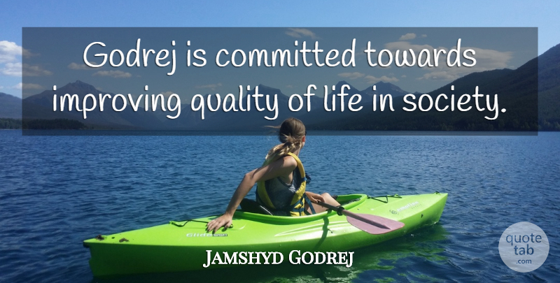 Jamshyd Godrej Quote About Committed, Improving, Life, Society, Towards: Godrej Is Committed Towards Improving...