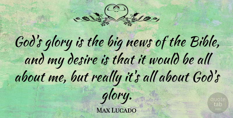Max Lucado Quote About Desire, Glory, God: Gods Glory Is The Big...