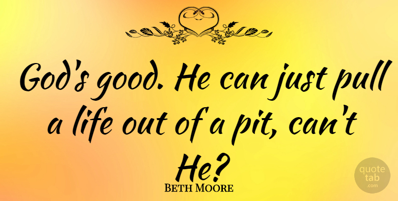 Beth Moore Quote About God, Good, Life, Pull: Gods Good He Can Just...