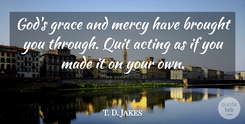 T. D. Jakes Quote About Grace And Mercy, Acting, Gods Grace: Gods Grace And Mercy Have...