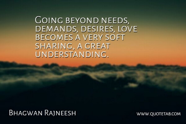 Bhagwan Rajneesh Quote About Becomes, Beyond, Great, Love, Soft: Going Beyond Needs Demands Desires...
