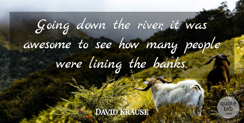 David Krause Quote About Awesome, Lining, People: Going Down The River It...