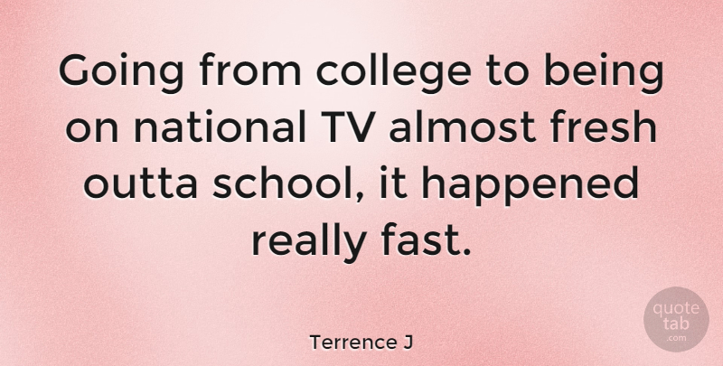 Terrence J Quote About School, College, Tvs: Going From College To Being...
