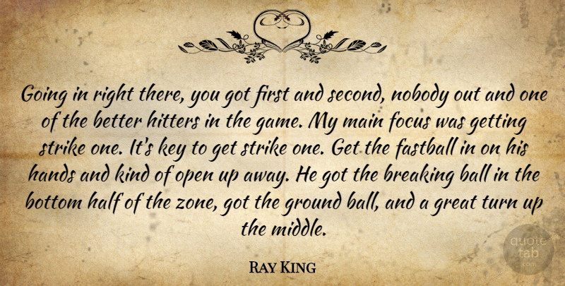 Ray King Quote About Ball, Bottom, Breaking, Fastball, Focus: Going In Right There You...