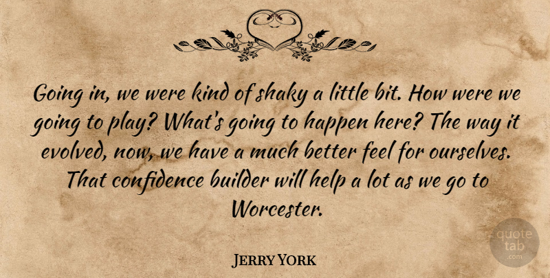 Jerry York Quote About Builder, Confidence, Happen, Help, Shaky: Going In We Were Kind...