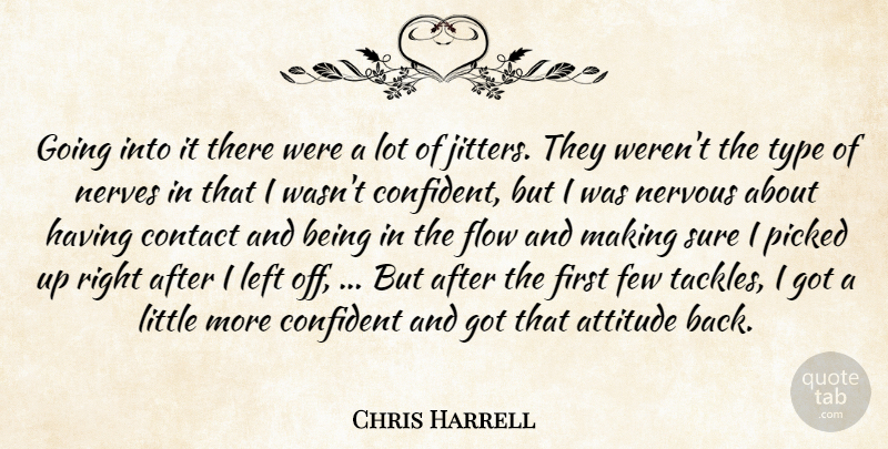 Chris Harrell Quote About Attitude, Confident, Contact, Few, Flow: Going Into It There Were...