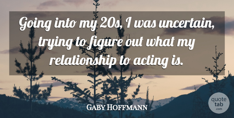 Gaby Hoffmann Quote About Acting, Trying, Uncertain: Going Into My 20s I...