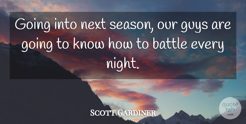 Scott Gardiner Quote About Battle, Guys, Next: Going Into Next Season Our...