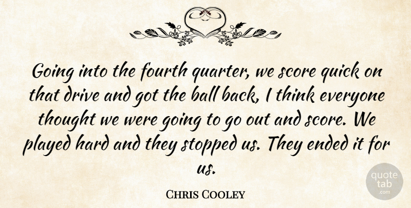 Chris Cooley Quote About Ball, Drive, Ended, Fourth, Hard: Going Into The Fourth Quarter...