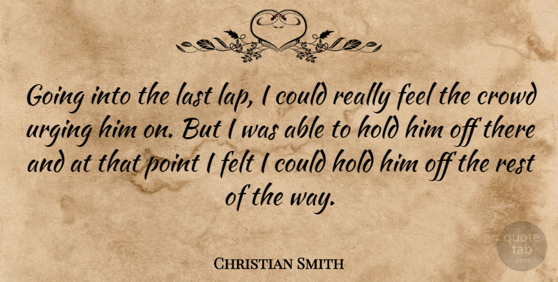 Christian Smith Quote About Crowd, Felt, Hold, Last, Point: Going Into The Last Lap...