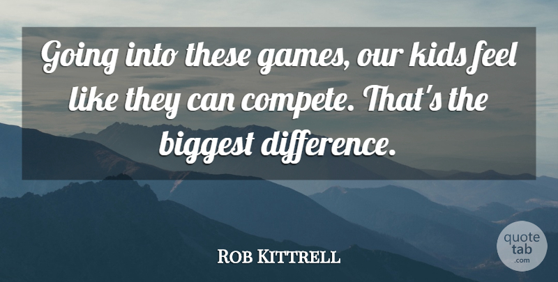 Rob Kittrell Quote About Biggest, Kids: Going Into These Games Our...