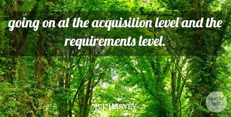 P. J. Harvey Quote About Level: Going On At The Acquisition...