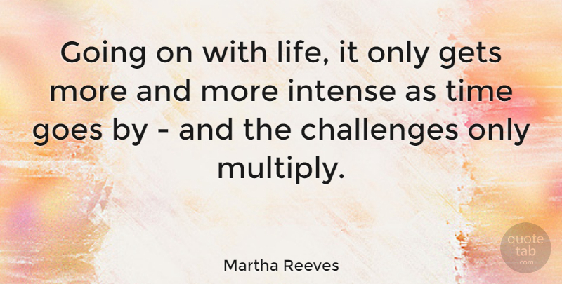 Martha Reeves Quote About Challenges, Intense, Time Goes By: Going On With Life It...