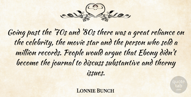 Lonnie Bunch Quote About Argue, Discuss, Great, Journal, Million: Going Past The 70s And...