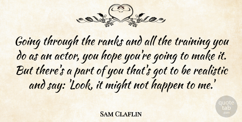 Sam Claflin Quote About Hope, Might, Ranks, Realistic: Going Through The Ranks And...