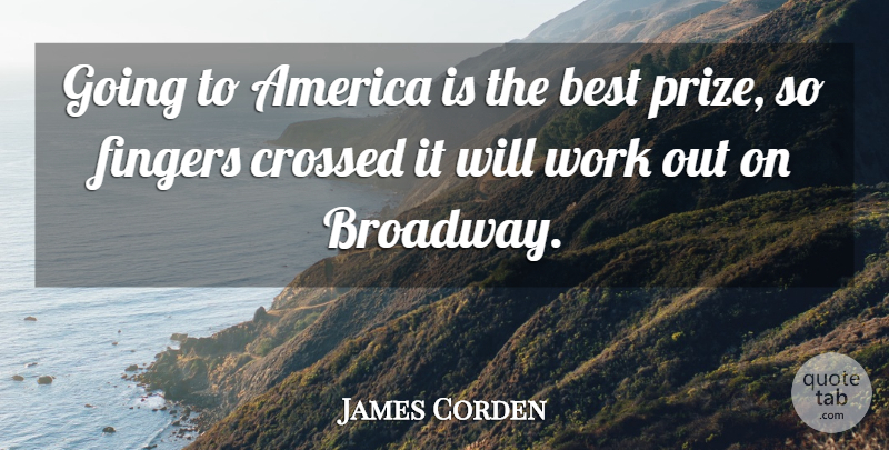 James Corden Quote About America, Best, Crossed, Fingers, Work: Going To America Is The...
