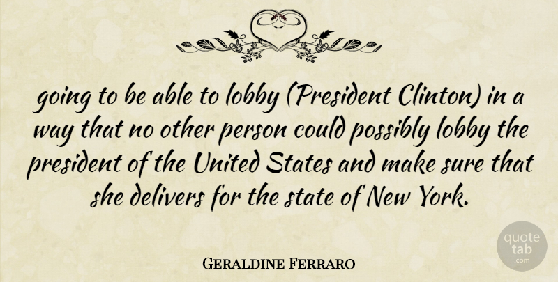 Geraldine Ferraro Quote About Lobby, Possibly, President, States, Sure: Going To Be Able To...