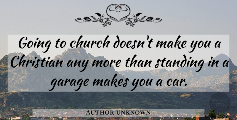 Author unknown Quote About Christian, Church, Garage, Standing: Going To Church Doesnt Make...