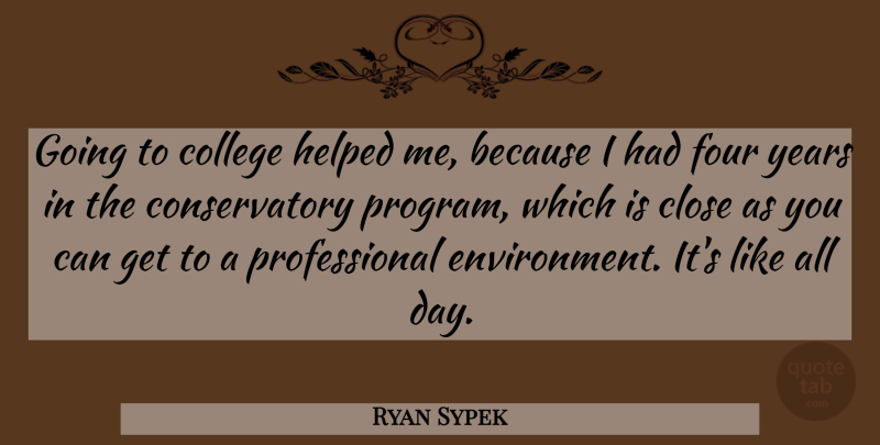 Ryan Sypek Quote About College, Years, Four: Going To College Helped Me...