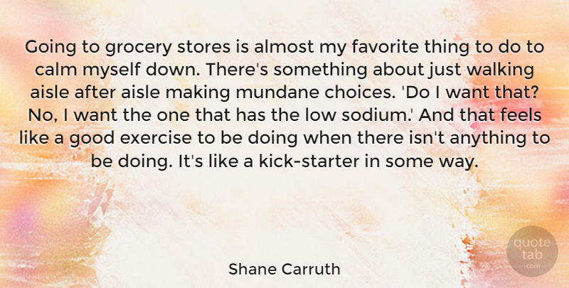 Shane Carruth Quote About Aisle, Almost, Exercise, Favorite, Feels: Going To Grocery Stores Is...