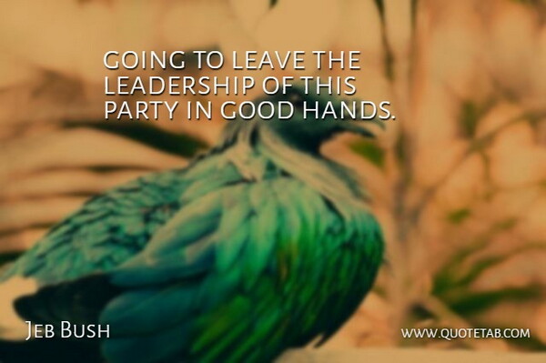 Jeb Bush Quote About Good, Leadership, Leave, Party: Going To Leave The Leadership...