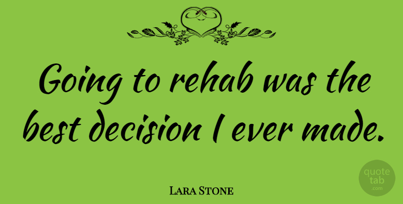 Lara Stone Quote About Decision, Rehab, Made: Going To Rehab Was The...