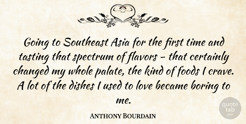 Anthony Bourdain Quote About Asia, Became, Certainly, Changed, Dishes: Going To Southeast Asia For...