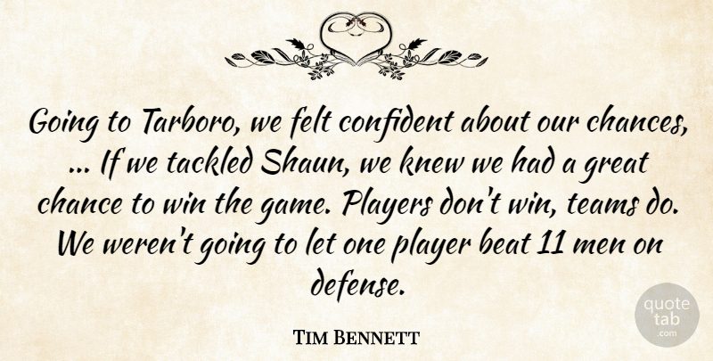 Tim Bennett Quote About Beat, Chance, Confident, Felt, Great: Going To Tarboro We Felt...
