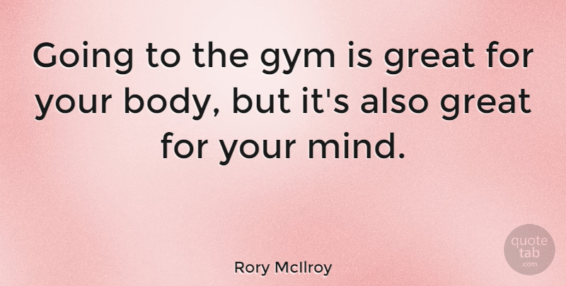 Rory McIlroy Quote About Mind, Body, Gym: Going To The Gym Is...