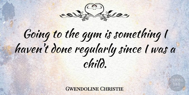 Gwendoline Christie Quote About Since: Going To The Gym Is...