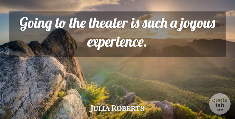 Julia Roberts Quote About Experience: Going To The Theater Is...