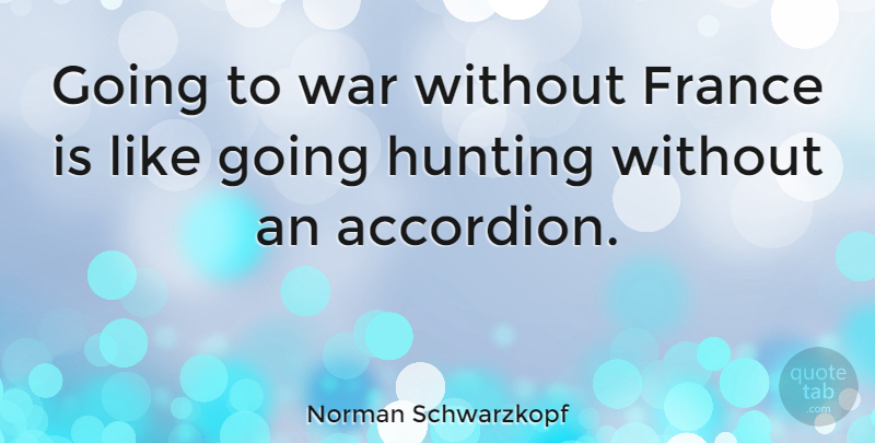 Norman Schwarzkopf Quote About War, Hunting, France: Going To War Without France...