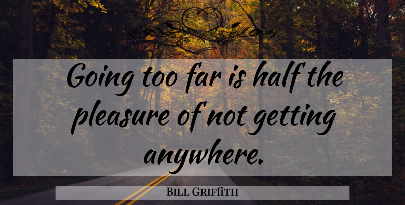 Bill Griffith Quote About Half, Pleasure: Going Too Far Is Half...