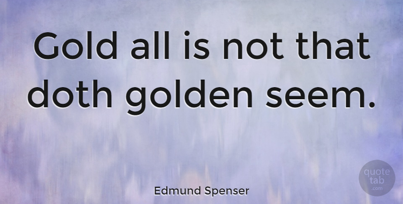 Edmund Spenser Quote About Gold, Golden, Seems: Gold All Is Not That...