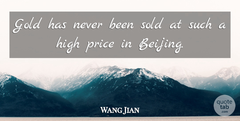 Wang Jian Quote About Gold, High, Price, Sold: Gold Has Never Been Sold...